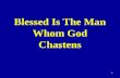 1 Blessed Is The Man Whom God Chastens ‘. Ps. 94:12-13  Blessed is the man whom thou chastenest, O LORD, and teachest him out of thy law [13] That thou.