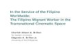 In the Service of the Filipino Worldwide: The Filipino Migrant Worker in the Transnational Cinematic Space Cherish Aileen A. Brillon Far Eastern University.