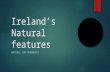 Ireland’s Natural features NATURAL ENVIRONMENTS. Ireland  Natural features can be seen all over the island of Ireland.  These features are formed by.
