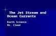 The Jet Stream and Ocean Currents The Jet Stream and Ocean Currents Earth Science Mr. Cloud.