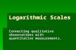Logarithmic Scales Connecting qualitative observations with quantitative measurements.