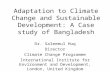 Adaptation to Climate Change and Sustainable Development: A Case study of Bangladesh Dr. Saleemul Huq Director Climate Change Programme International Institute.