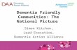 Dementia Friendly Communities: The National Picture Simon Kitchen, Lead Executive, Dementia Action Alliance.
