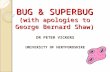 BUG & SUPERBUG (with apologies to George Bernard Shaw) DR PETER VICKERS UNIVERSITY OF HERTFORDSHIRE.