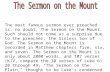 The most famous sermon ever preached is, no doubt, The Sermon on the Mount. Such should not come as a surprise due to the preacher, the Sinless Son of.