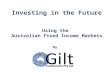 Investing in the Future Using the Australian Fixed Income Markets By.