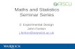 Maths and Statistics Seminar Series 2: Experimental Design John Fenlon j.fenlon@warwick.ac.uk 1.