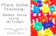 Place Value Training: Number Sense using 10-Frames Thursday, January 29, 2015 Kathleen Wilson.