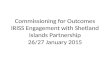 Commissioning for Outcomes IRISS Engagement with Shetland Islands Partnership 26/27 January 2015.