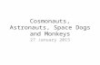 Cosmonauts, Astronauts, Space Dogs and Monkeys 27 January 2015.
