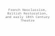 French Neoclassism, British Restoration, and early 18th Century Theatre.