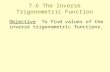 7.6 The Inverse Trigonometric Function Objective To find values of the inverse trigonometric functions.