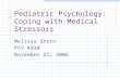 Pediatric Psychology: Coping with Medical Stressors Melissa Stern PSY 4930 November 21, 2006.