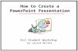How to Create a PowerPoint Presentation ELI Student Workshop by Laurie Miller.
