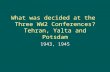 What was decided at the Three WW2 Conferences? Tehran, Yalta and Potsdam 1943, 1945.