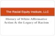 History of White Affirmative Action & the Legacy of Racism The Racial Equity Institute, LLC.