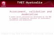 TVET Australia Assessment, validation and moderation A power point presentation developed by the NQC to support information sessions on assessment, validation.