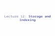 Lecture 12: Storage and Indexing. Storage and Indexing How do we store efficiently large amounts of data? The appropriate storage depends on what kind.