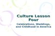 Culture Lesson Four Celebrations, Weddings, and Childhood in America.