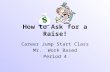How to Ask for a Raise! Career Jump Start Class Mr. Work Based Period 4.