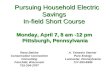 Pursuing Household Electric Savings In-field Short Course Monday, April 7, 8 am -12 pm Pittsburgh, Pennsylvania Pursuing Household Electric Savings In-field.