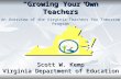 “Growing Your Own Teachers” Scott W. Kemp Virginia Department of Education An Overview of the Virginia Teachers for Tomorrow Program.