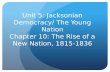 Unit 5: Jacksonian Democracy/ The Young Nation Chapter 10: The Rise of a New Nation, 1815-1836.