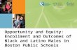 Opportunity and Equity: Enrollment and Outcomes of Black and Latino Males in Boston Public Schools.