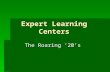 Expert Learning Centers The Roaring ’20’s. Presentation Day  Please get into your teams from yesterday.  Take out worksheet: “Learning Centers”  Experts.