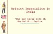 British Imperialism in India “The sun never sets on the British Empire” .