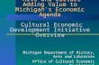 Arts and Culture Adding Value to Michigan’s Economic Agenda Cultural Economic Development Initiative Overview Michigan Department of History, Arts and.
