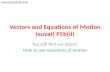 Vectors and Equations of Motion (suvat) P5b(ii) You will find out about: How to use equations of motion .