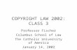 COPYRIGHT LAW 2002: CLASS 3 Professor Fischer Columbus School of Law The Catholic University of America January 14, 2002.
