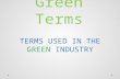 Green Terms TERMS USED IN THE GREEN INDUSTRY. Green Terms NOTE: THIS IS NOT AN EXHAUSTIVE LIST, BUT DOES COVER A LOT OF TERMS USED IN THE GREEN INDUSTRY.