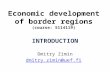 Economic development of border regions (course: 5114119) INTRODUCTION Dmitry Zimin dmitry.zimin@uef.fi.