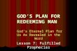 GOD’S PLAN FOR REDEEMING MAN God’s Eternal Plan for Us As Revealed in the Word Lesson 7: Fulfilled Prophecies.