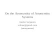 On the Anonymity of Anonymity Systems Andrei Serjantov schnur@gmail.com (anonymous)