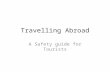 Travelling Abroad A Safety guide for Tourists. Use Government Resources.