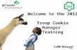 Welcome to the 2012 Troop Cookie Manager Training.