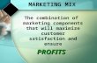 MARKETING MIX The combination of marketing components that will maximize customer satisfaction and ensurePROFITS.