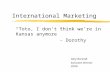 International Marketing “Toto, I don’t think we’re in Kansas anymore” - Dorothy Gary Burandt Executive Director ICOM.