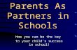 Parents As Partners in Schools How you can be the key to your child’s success in school!