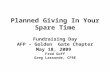Planned Giving In Your Spare Time Fundraising Day AFP – Golden Gate Chapter May 18, 2009 Fred Goff Greg Lassonde, CFRE.