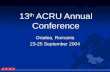 13 th ACRU Annual Conference Oradea, Romania 23-25 September 2004.