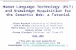 Human Language Technology (HLT) and Knowledge Acquisition for the Semantic Web: a Tutorial Diana Maynard (University of Sheffield) Julien Nioche (University.