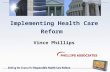 Implementing Health Care Reform Vince Phillips 1.