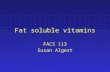 Fat soluble vitamins FACS 113 Susan Algert Fat Soluble Vitamins Dissolve in organic solvents Not readily excreted and can cause toxicity Fat malabsorption.