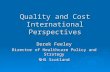 Quality and Cost International Perspectives Derek Feeley Director of Healthcare Policy and Strategy NHS Scotland.