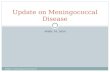 APRIL 16, 2014 Update on Meningococcal Disease. Objectives Update on Meningococcal Disease Describe the basic epidemiology of meningitis. Describe the.