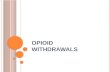 O PIOID WITHDRAWALS. W ITHDRAWALS Withdrawals Detoxification is relatively a simple process - achieved by large percentage seeking Rx.